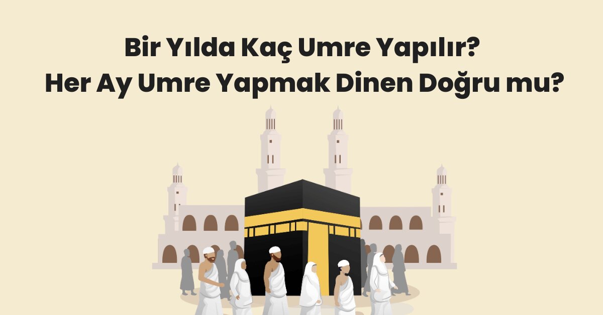 Bir Yılda Kaç Umre Yapılır? Her Ay Umre Yapmak Dinen Doğru mu?