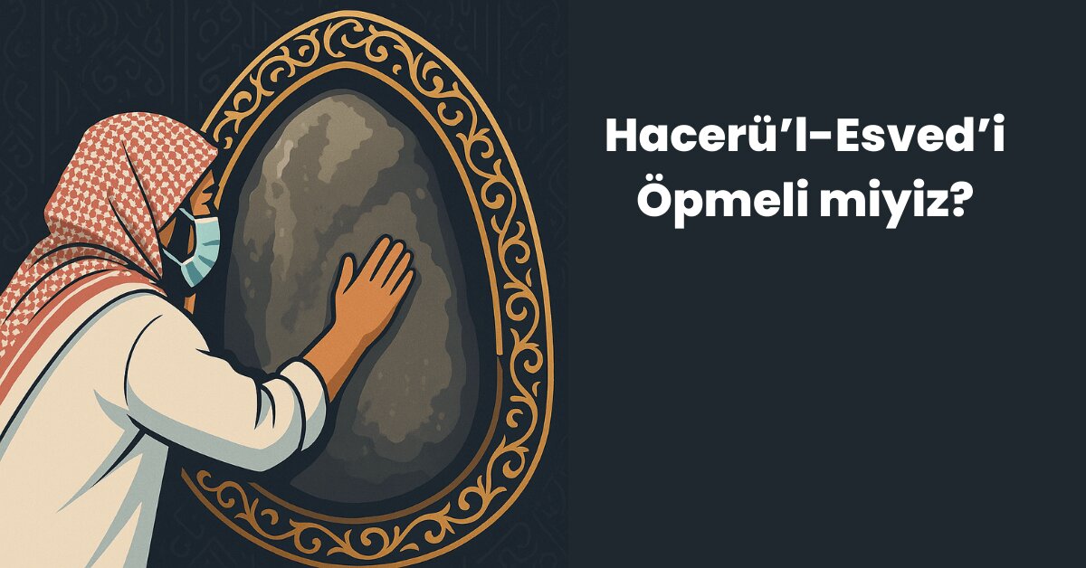 Hacerü’l-Esved’i Öpmeli miyiz?