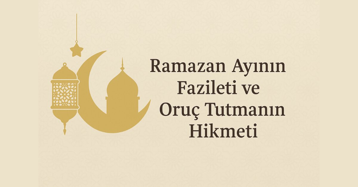 Ramazan Ayının Fazileti ve Oruç Tutmanın Hikmeti