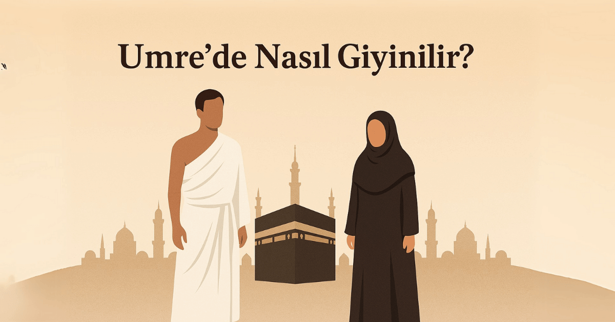 Umre’de Nasıl Giyinilir? | Erkek ve Kadın İhram Rehberi