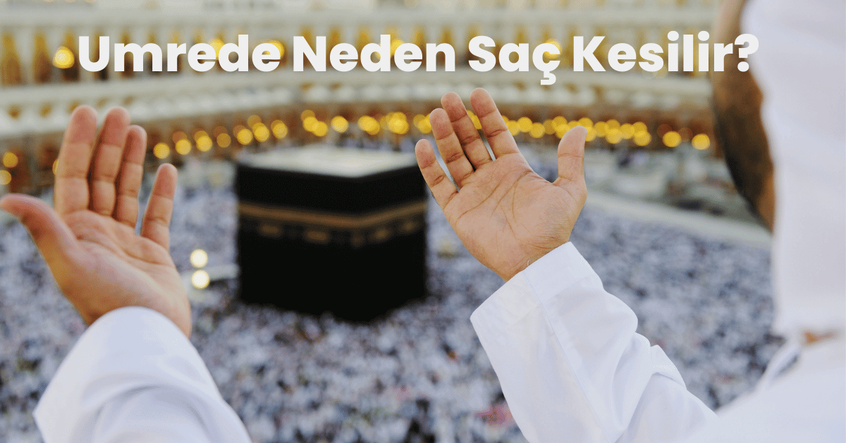 Umrede Neden Saç Kesilir? | Umrede Saç Kesmenin Hükmü